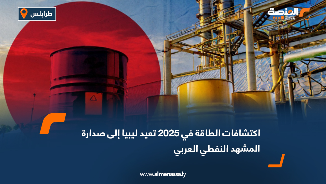 اكتشافات الطاقة في 2025 تعيد ليبيا إلى صدارة المشهد النفطي العربي
