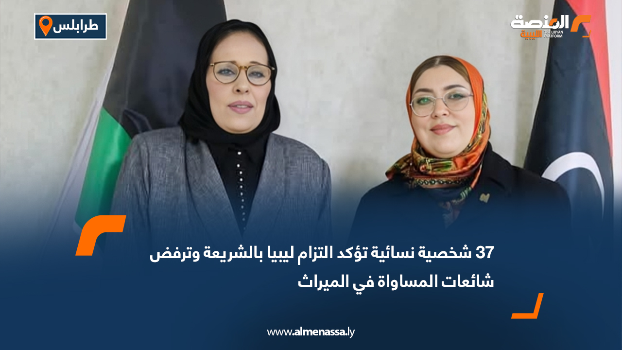 37 شخصية نسائية تؤكد التزام ليبيا بالشريعة وترفض شائعات المساواة في الميراث
