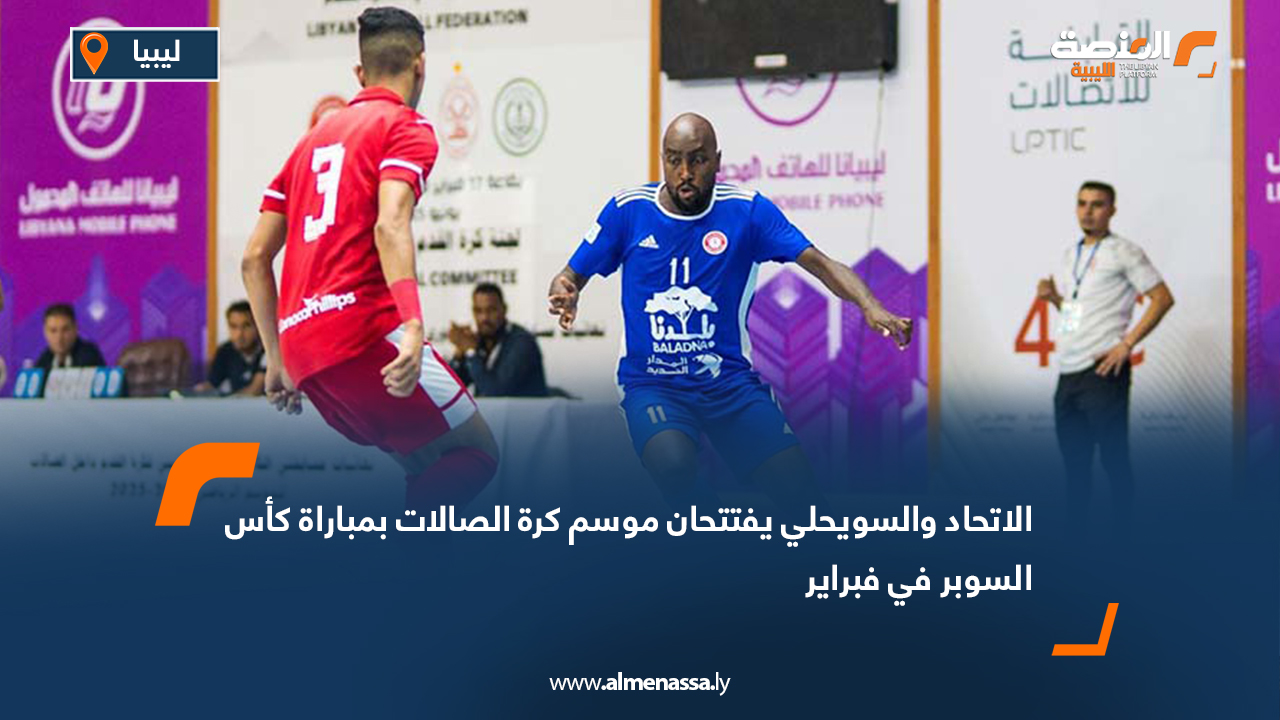 الاتحاد والسويحلي يفتتحان موسم كرة الصالات بمباراة كأس السوبر في فبراير