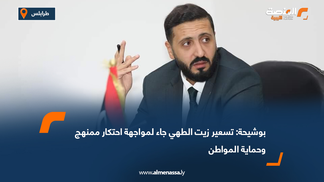 بوشيحة: تسعير زيت الطهي جاء لمواجهة احتكار ممنهج وحماية المواطن