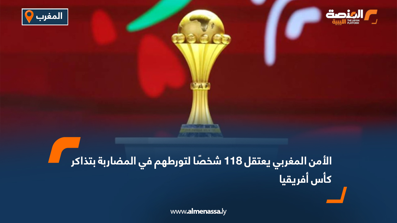 الأمن المغربي يعتقل 118 شخصًا لتورطهم في المضاربة بتذاكر كأس أفريقيا