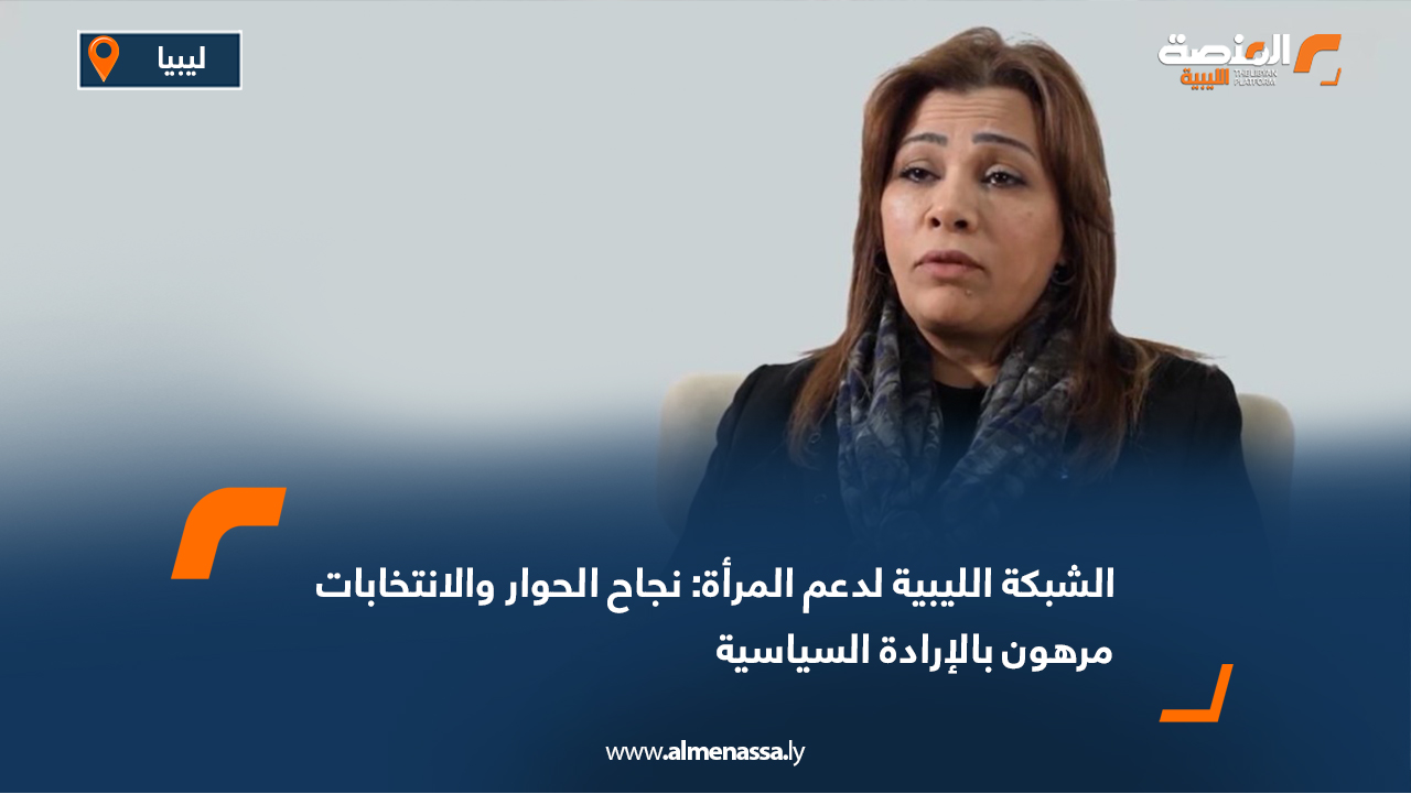 الشبكة الليبية لدعم المرأة: نجاح الحوار والانتخابات مرهون بالإرادة السياسية