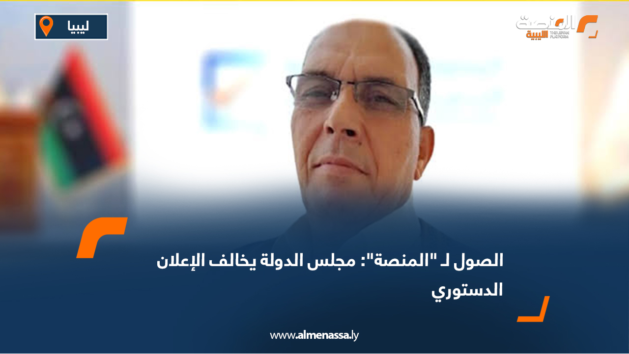 الصول لـ "المنصة": مجلس الدولة يخالف الإعلان الدستوري