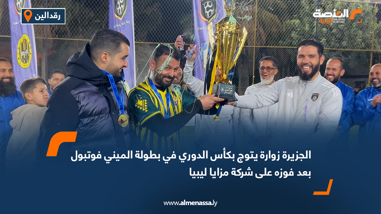 الجزيرة زوارة يتوج بكأس الدوري في بطولة الميني فوتبول بعد فوزه على شركة مزايا ليبيا