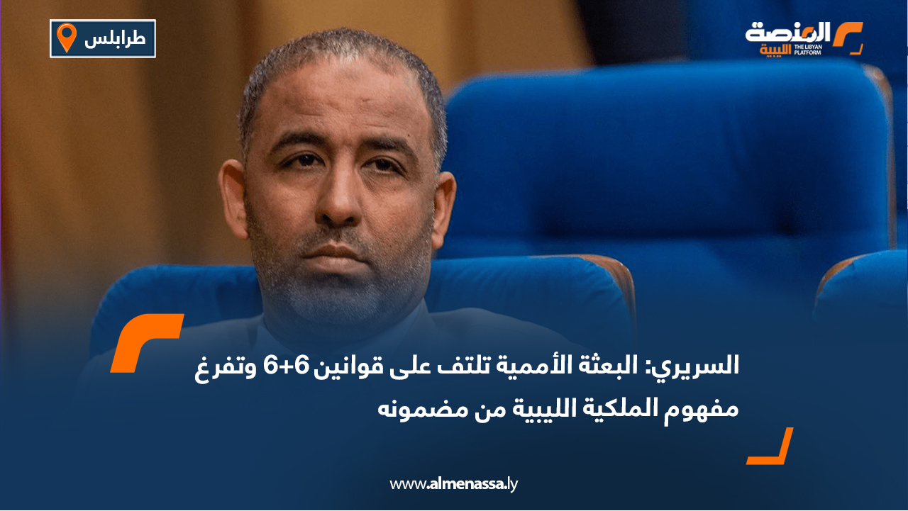 السريري: البعثة الأممية تلتف على قوانين 6+6 وتفرغ مفهوم الملكية الليبية من مضمونه