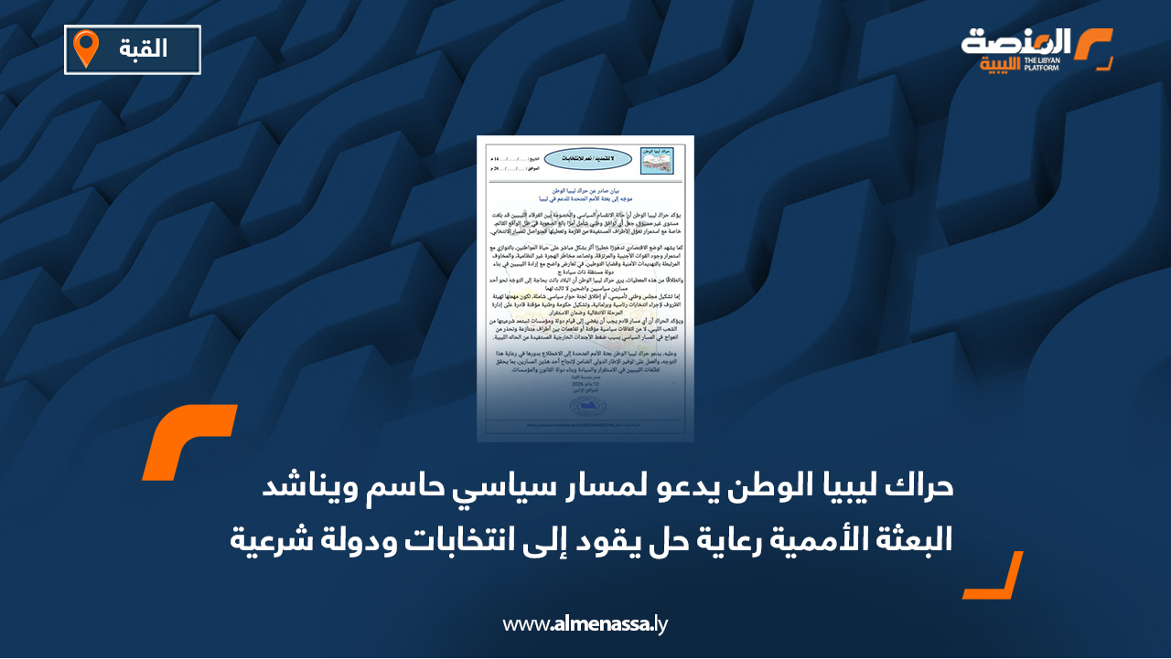 حراك ليبيا الوطن يدعو لمسار سياسي حاسم ويناشد البعثة الأممية رعاية حل يقود إلى انتخابات ودولة شرعية