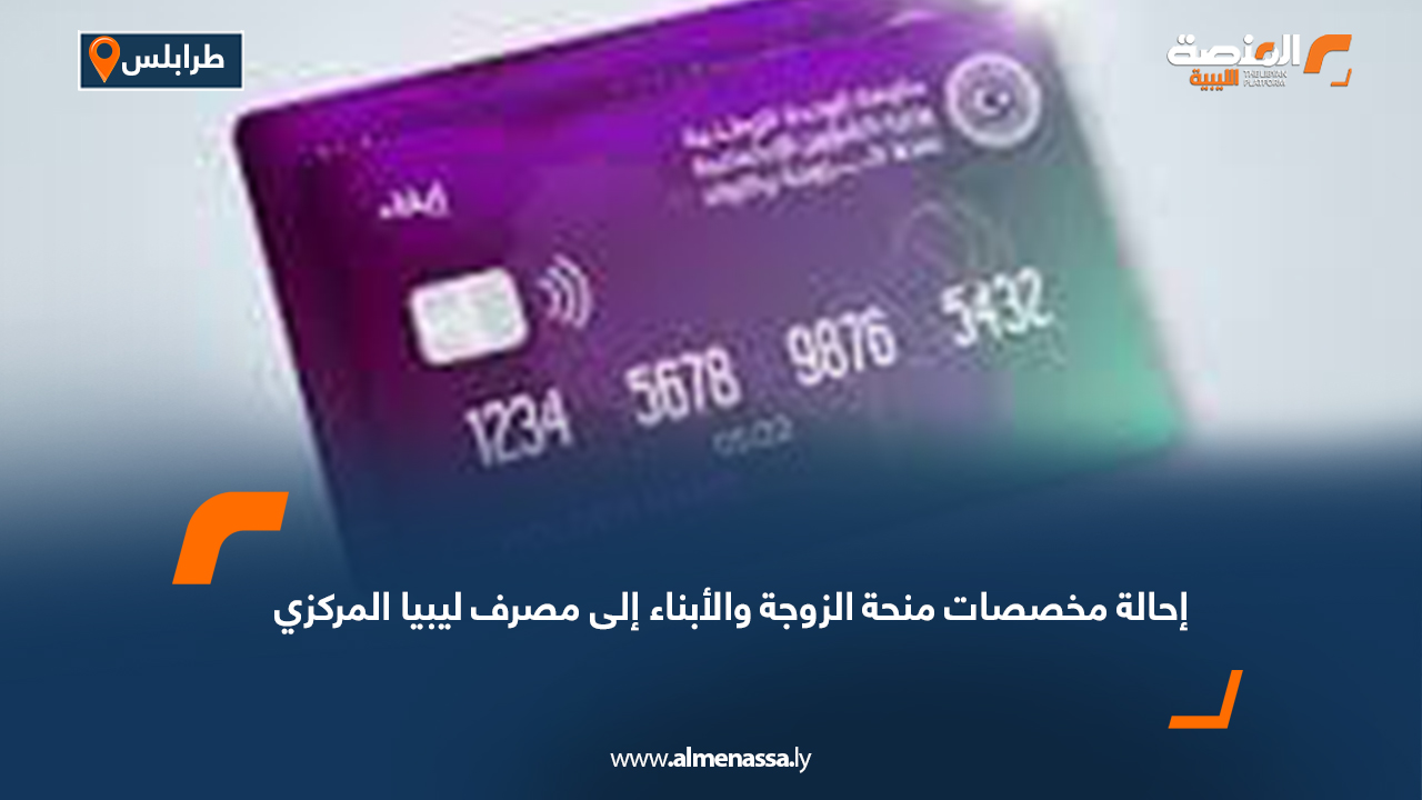 إحالة مخصصات منحة الزوجة والأبناء إلى مصرف ليبيا المركزي