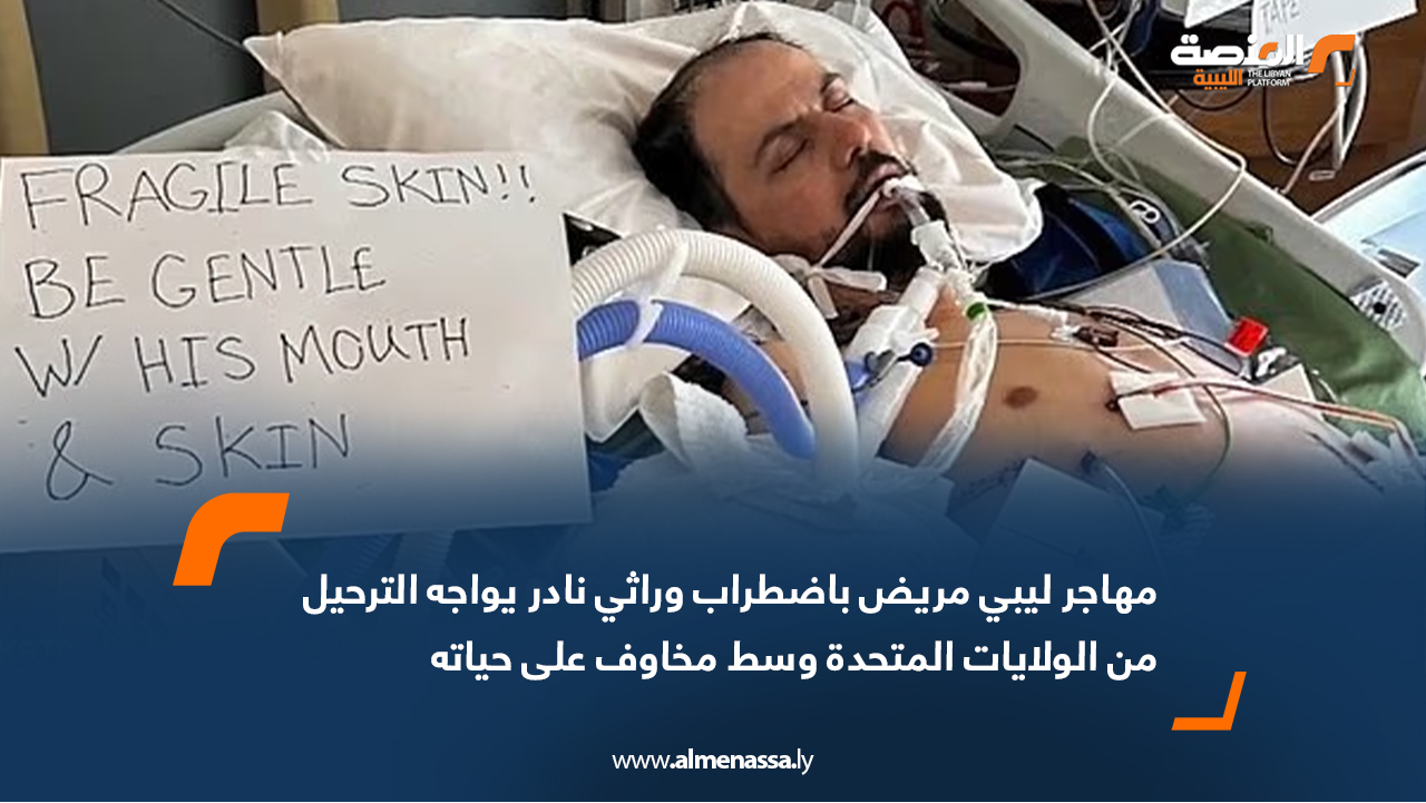 مهاجر ليبي مريض باضطراب وراثي نادر يواجه الترحيل من الولايات المتحدة وسط مخاوف على حياته