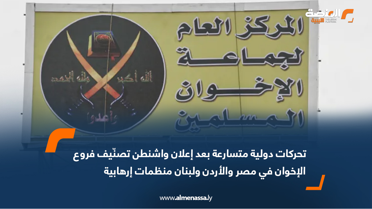 تحركات دولية متسارعة بعد إعلان واشنطن تصنّيف فروع الإخوان في مصر والأردن ولبنان منظمات إرهابية