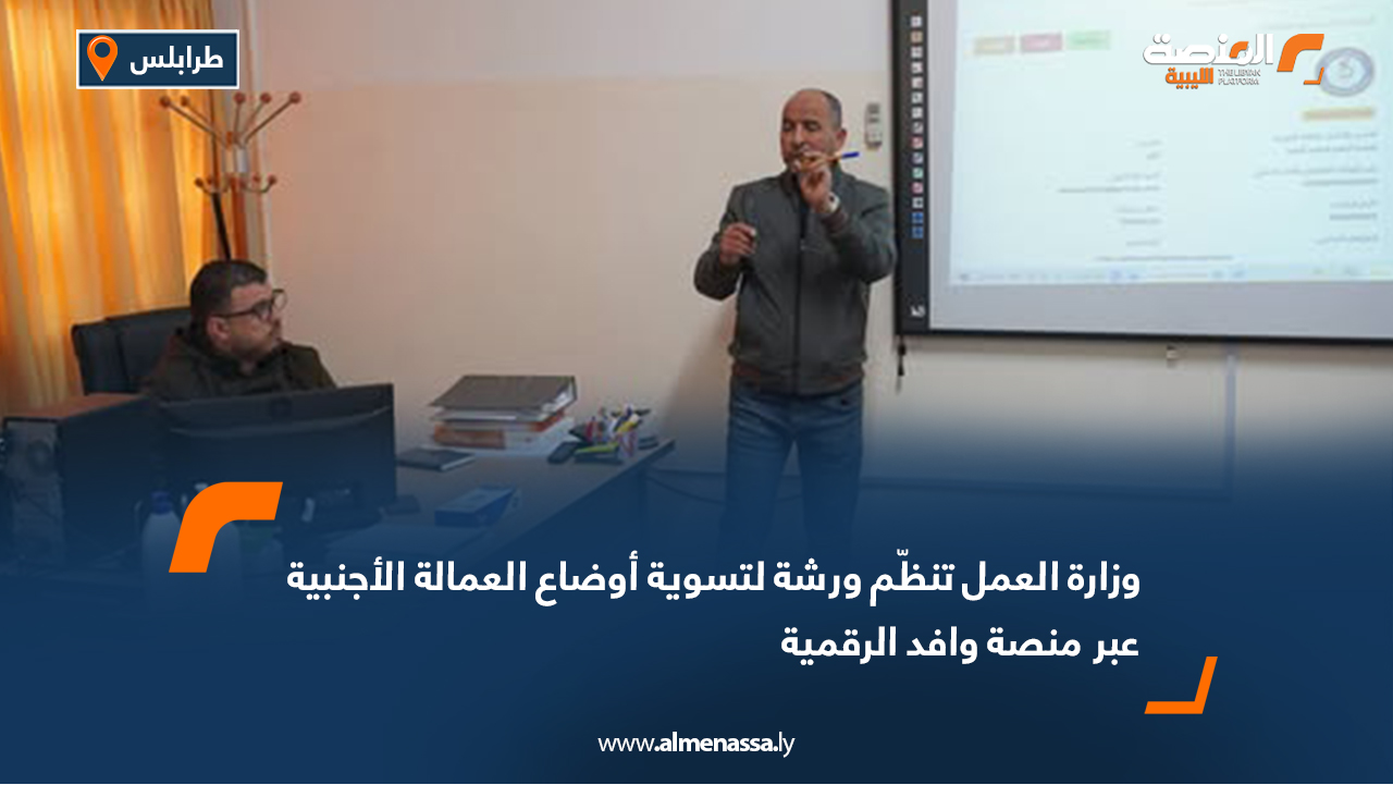 وزارة العمل تنظّم ورشة لتسوية أوضاع العمالة الأجنبية عبر منصة وافد الرقمية