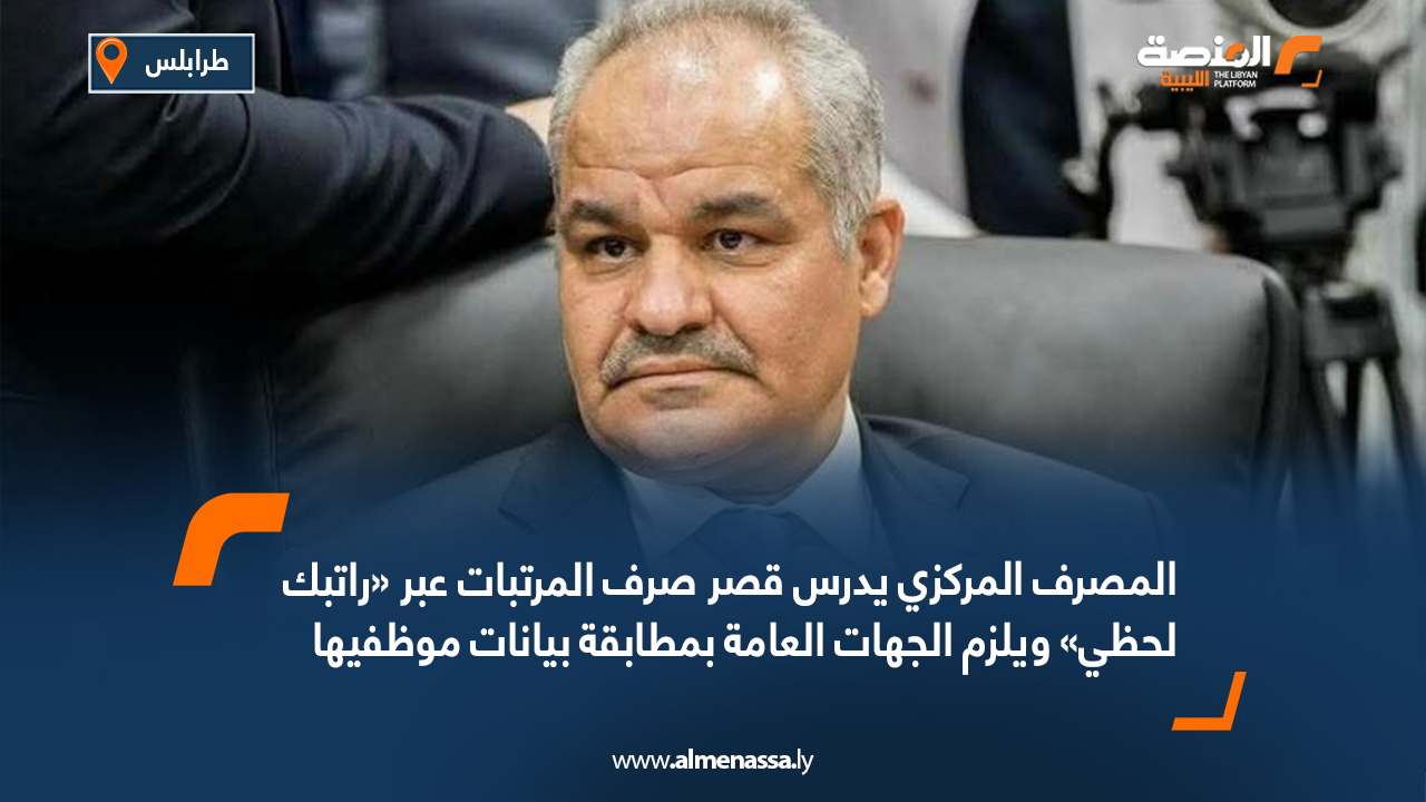 المصرف المركزي يدرس قصر صرف المرتبات عبر «راتبك لحظي» ويلزم الجهات العامة بمطابقة بيانات موظفيها