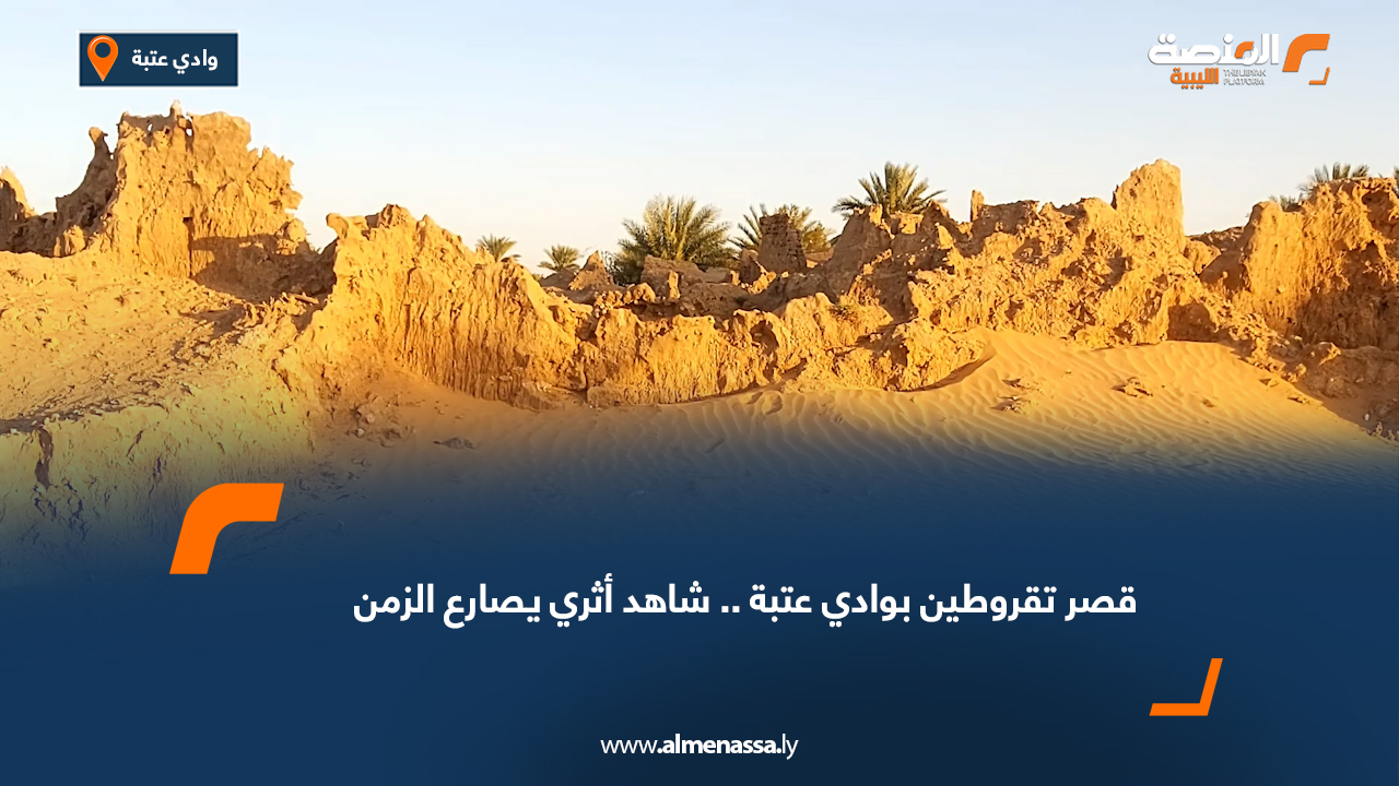 قصر تقروطين بوادي عتبة.. شاهد أثري يصارع الزمن