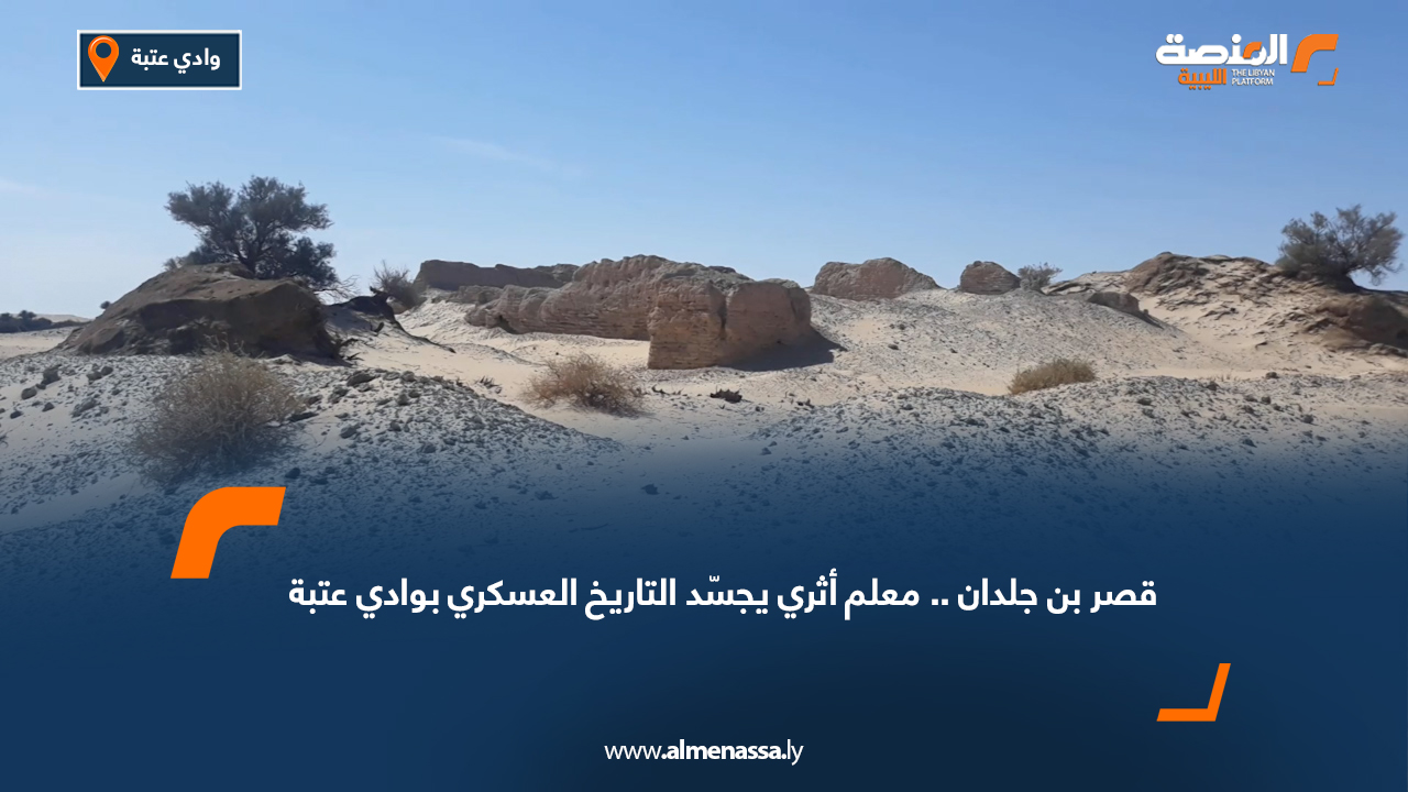 قصر بن جلدان .. معلم أثري يجسّد التاريخ العسكري بوادي عتبة