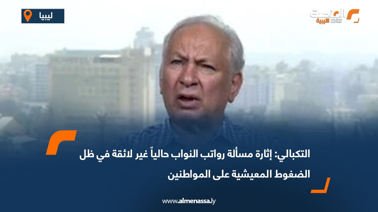 التكبالي: إثارة مسألة رواتب النواب حالياً غير لائقة في ظل الضغوط المعيشية على المواطنين