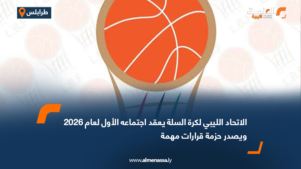 الاتحاد الليبي لكرة السلة يعقد اجتماعه الأول لعام 2026 ويصدر حزمة قرارات مهمة