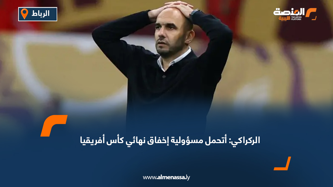 الركراكي: أتحمل مسؤولية إخفاق نهائي كأس أفريقيا