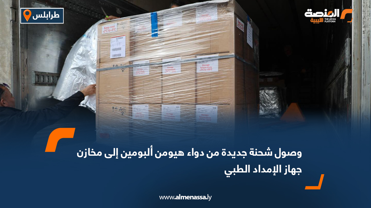 وصول شحنة جديدة من دواء هيومن ألبومين إلى مخازن جهاز الإمداد الطبي