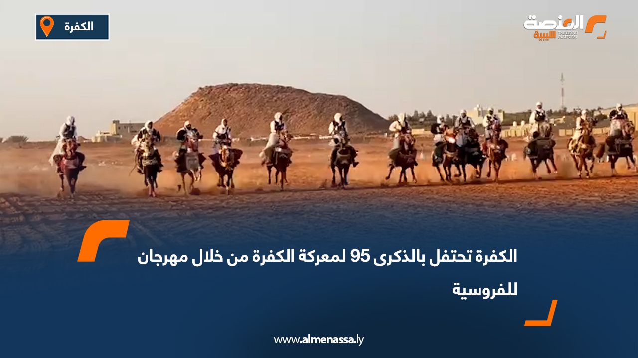 الكفرة تحتفل بالذكرى 95 لمعركة الكفرة من خلال مهرجان للفروسية