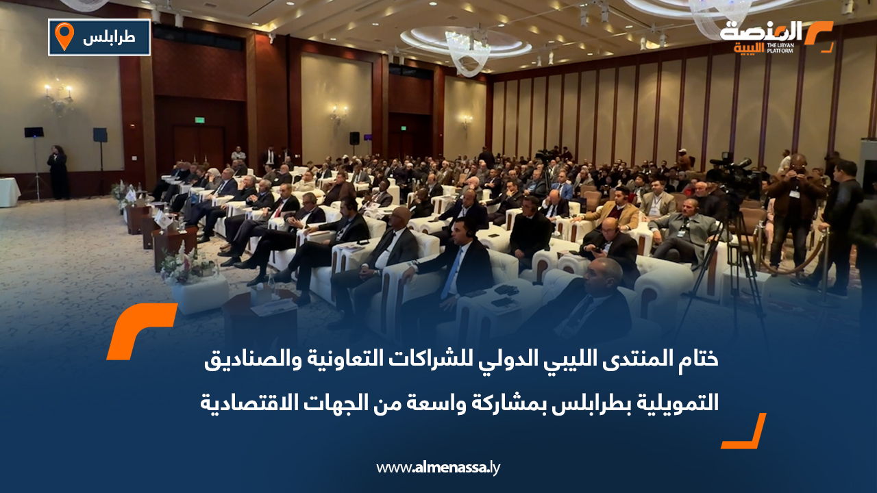 ختام المنتدى الليبي الدولي للشراكات التعاونية والصناديق التمويلية بطرابلس بمشاركة واسعة من الجهات الاقتصادية