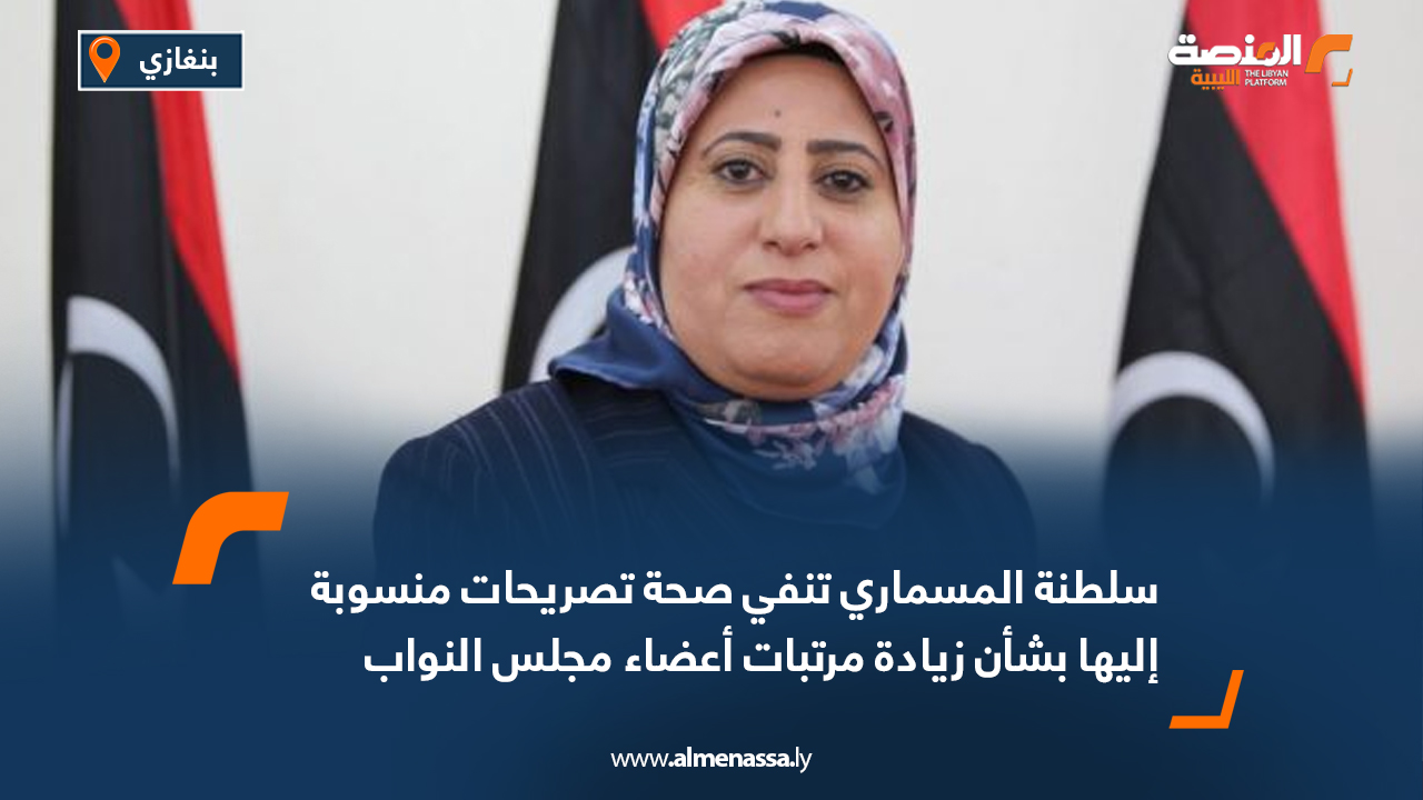 سلطنة المسماري تنفي صحة تصريحات منسوبة إليها بشأن زيادة مرتبات أعضاء مجلس النواب