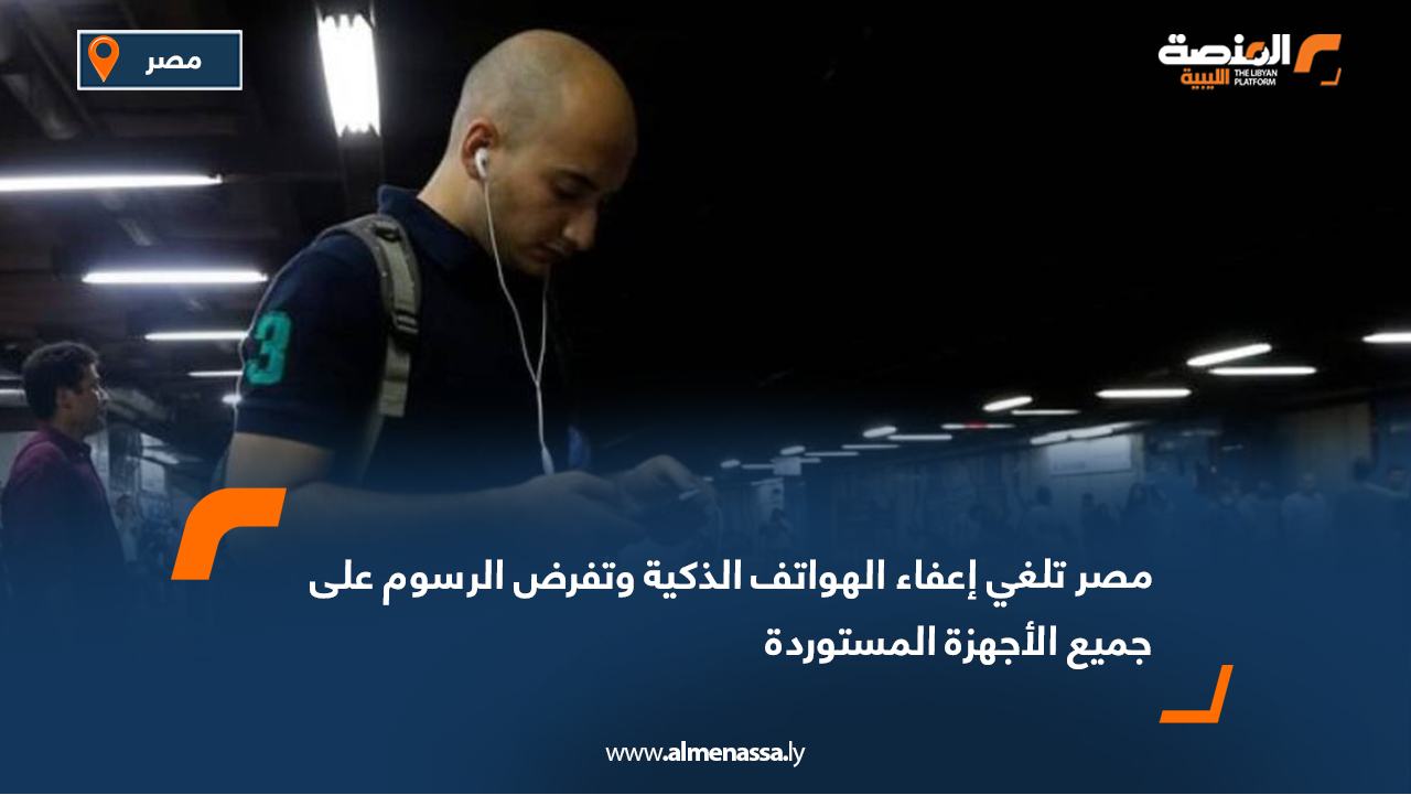 مصر تلغي إعفاء الهواتف الذكية وتفرض الرسوم على جميع الأجهزة المستوردة