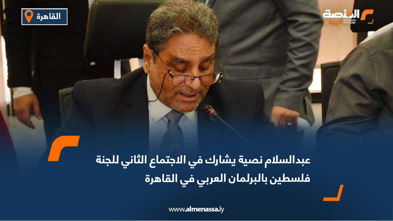 عبدالسلام نصية يشارك في الاجتماع الثاني للجنة فلسطين بالبرلمان العربي في القاهرة