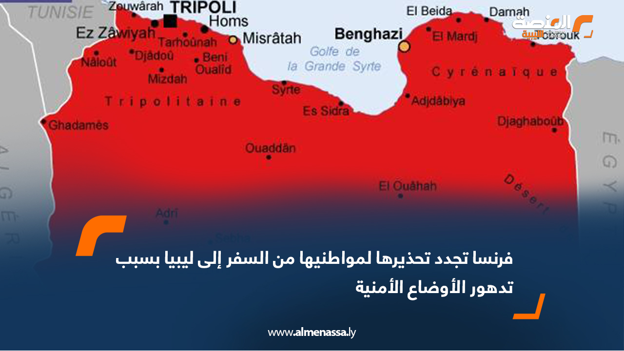 فرنسا تجدد تحذيرها لمواطنيها من السفر إلى ليبيا بسبب تدهور الأوضاع الأمنية