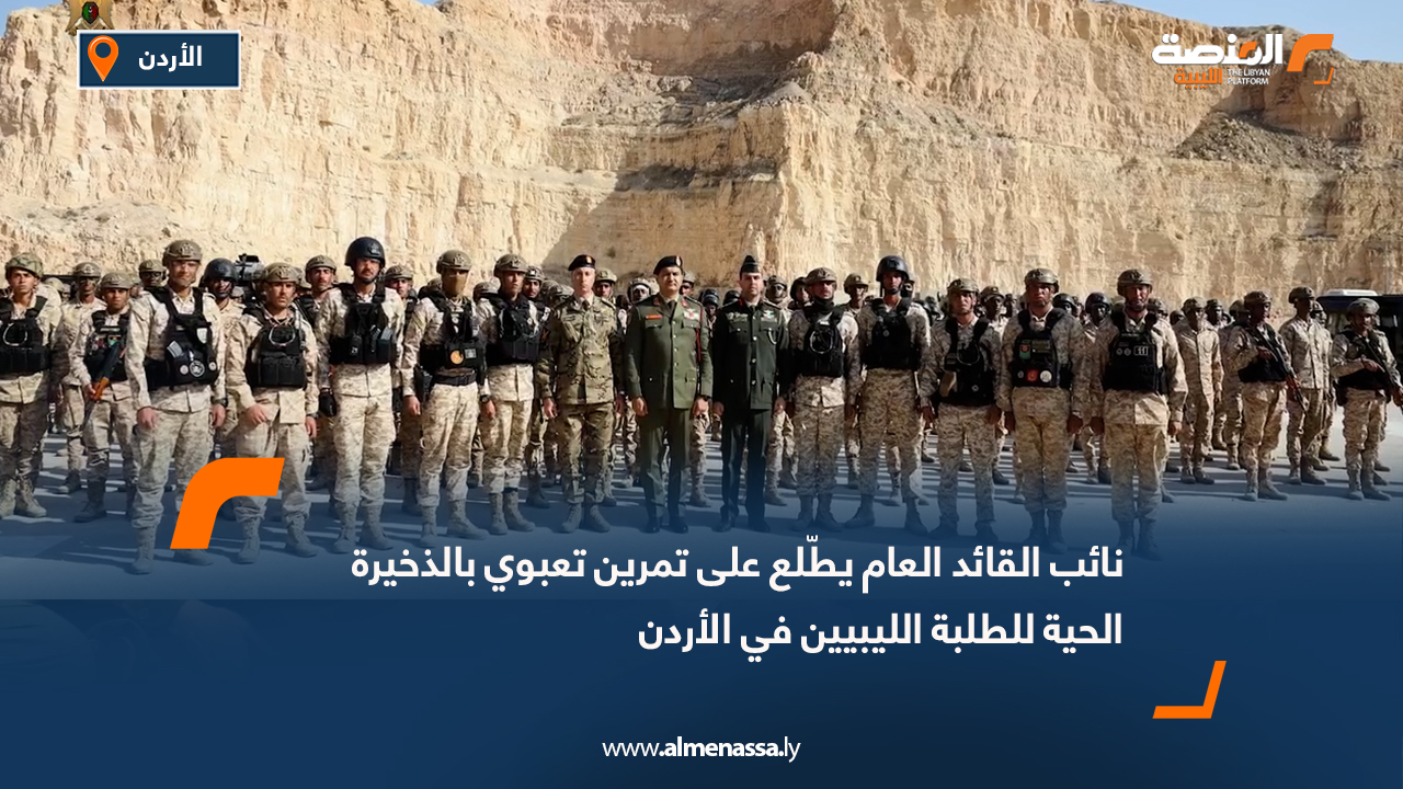 نائب القائد العام يطّلع على تمرين تعبوي بالذخيرة الحية للطلبة الليبيين في الأردن
