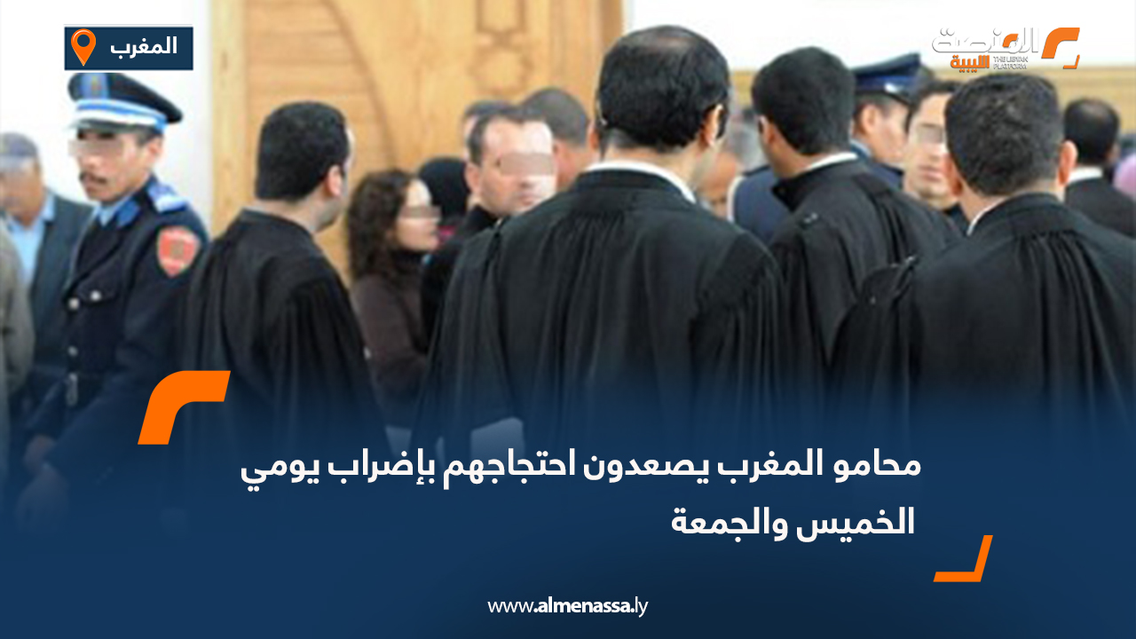 محامو المغرب يصعدون احتجاجهم بإضراب يومي الخميس والجمعة