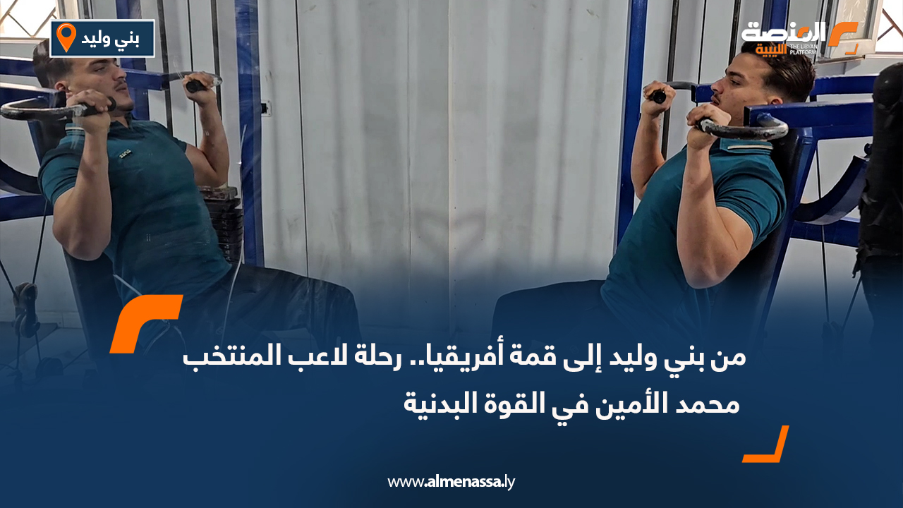 من بني وليد إلى قمة أفريقيا.. رحلة لاعب المنتخب محمد الأمين في القوة البدنية