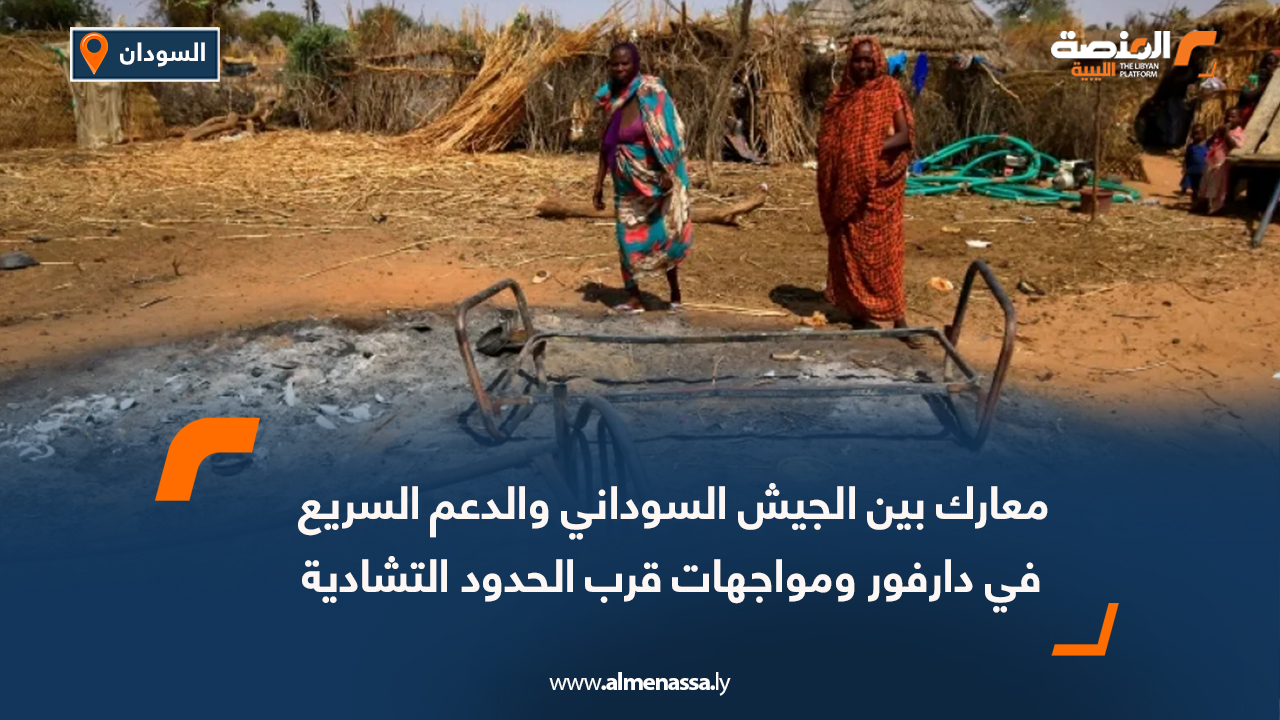 معارك بين الجيش السوداني والدعم السريع في دارفور ومواجهات قرب الحدود التشادية