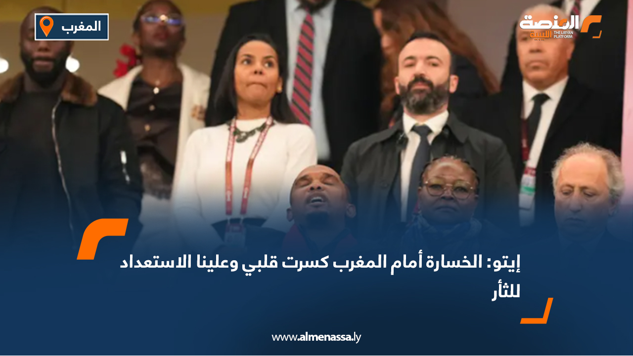 إيتو: الخسارة أمام المغرب كسرت قلبي وعلينا الاستعداد للثأر