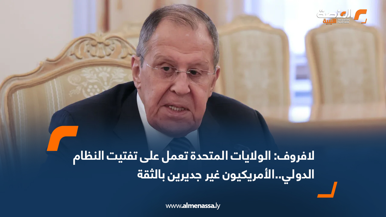 لافروف: الولايات المتحدة تعمل على تفتيت النظام الدولي..الأمريكيون غير جديرين بالثقة