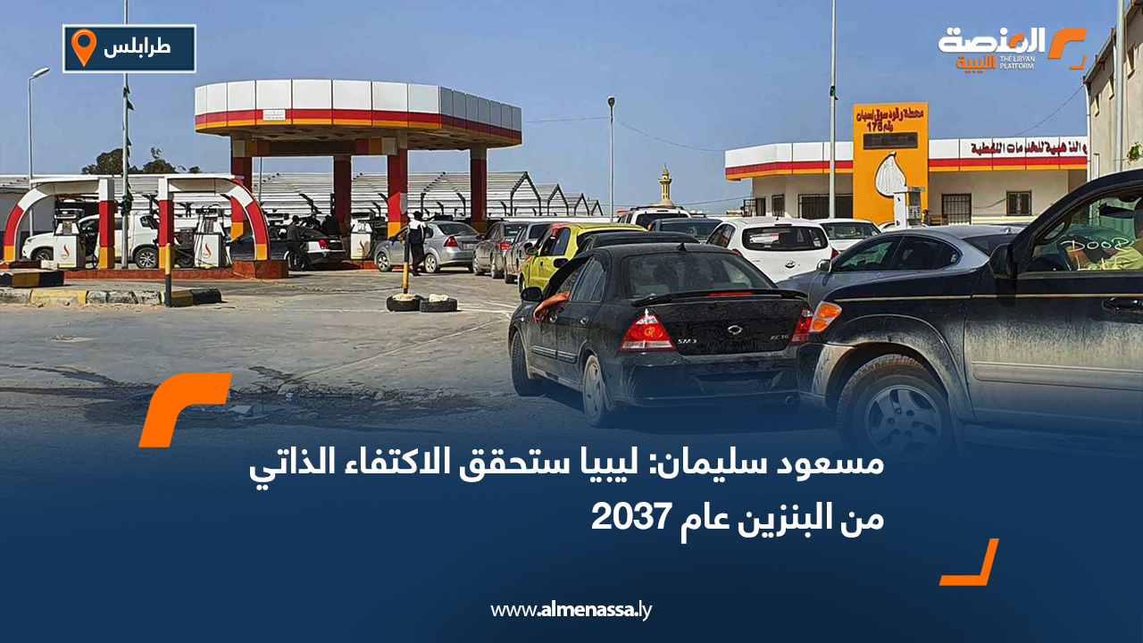 مسعود سليمان: ليبيا ستحقق الاكتفاء الذاتي من البنزين عام 2037