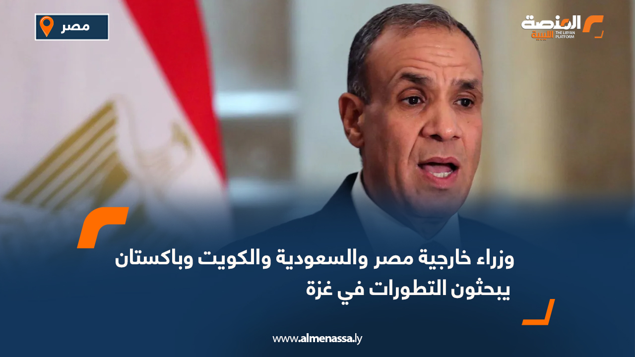 وزراء خارجية مصر والسعودية والكويت وباكستان يبحثون التطورات في غزة