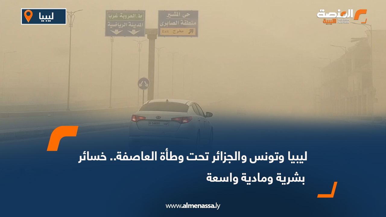   ليبيا وتونس والجزائر تحت وطأة العاصفة.. خسائر بشرية ومادية واسعة