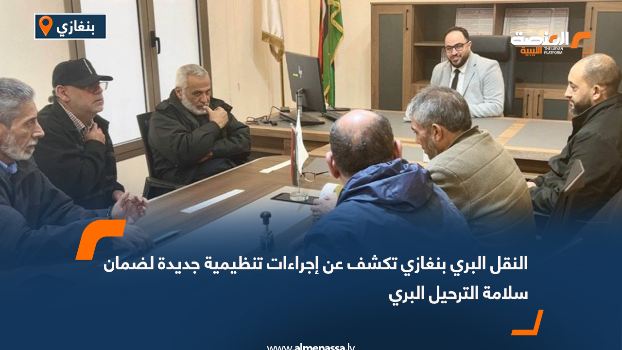 النقل البري بنغازي تكشف عن إجراءات تنظيمية جديدة لضمان سلامة الترحيل البري