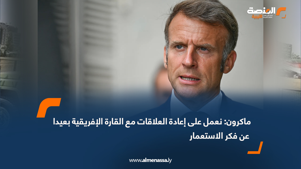 ماكرون: نعمل على إعادة العلاقات مع القارة الإفريقية بعيدا عن فكر الاستعمار