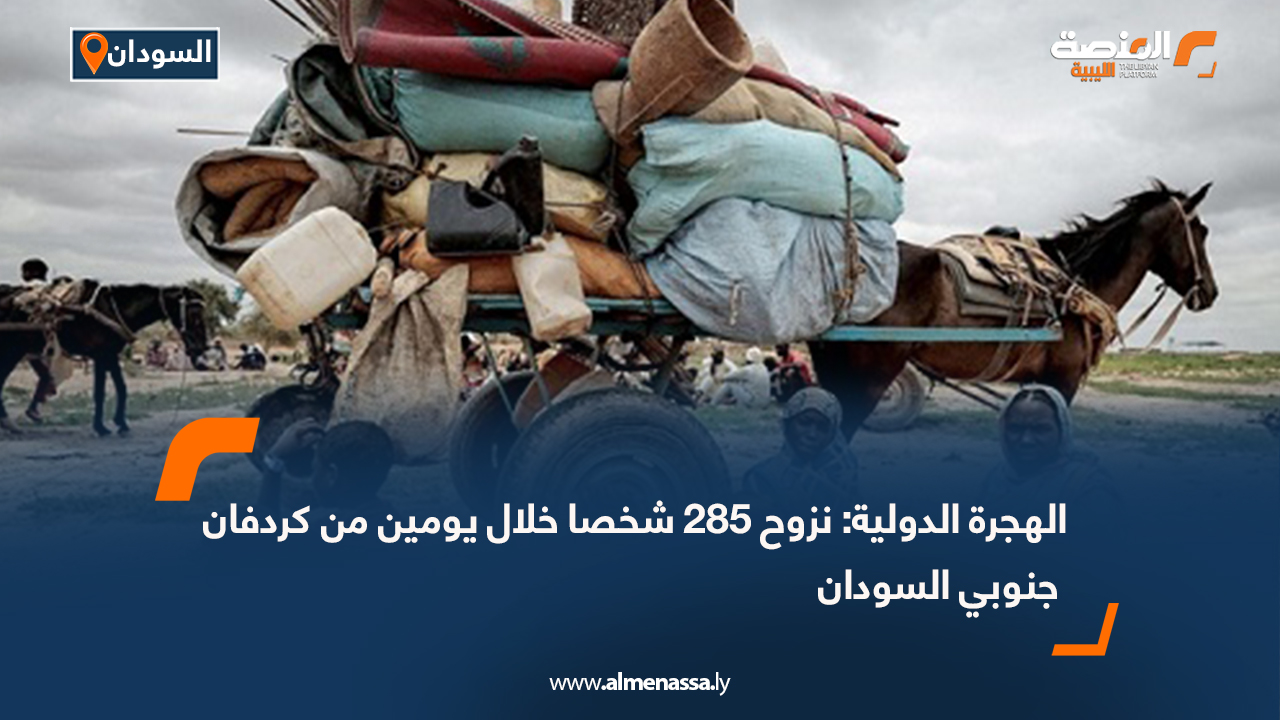 الهجرة الدولية: نزوح 285 شخصا خلال يومين من كردفان جنوبي السودان