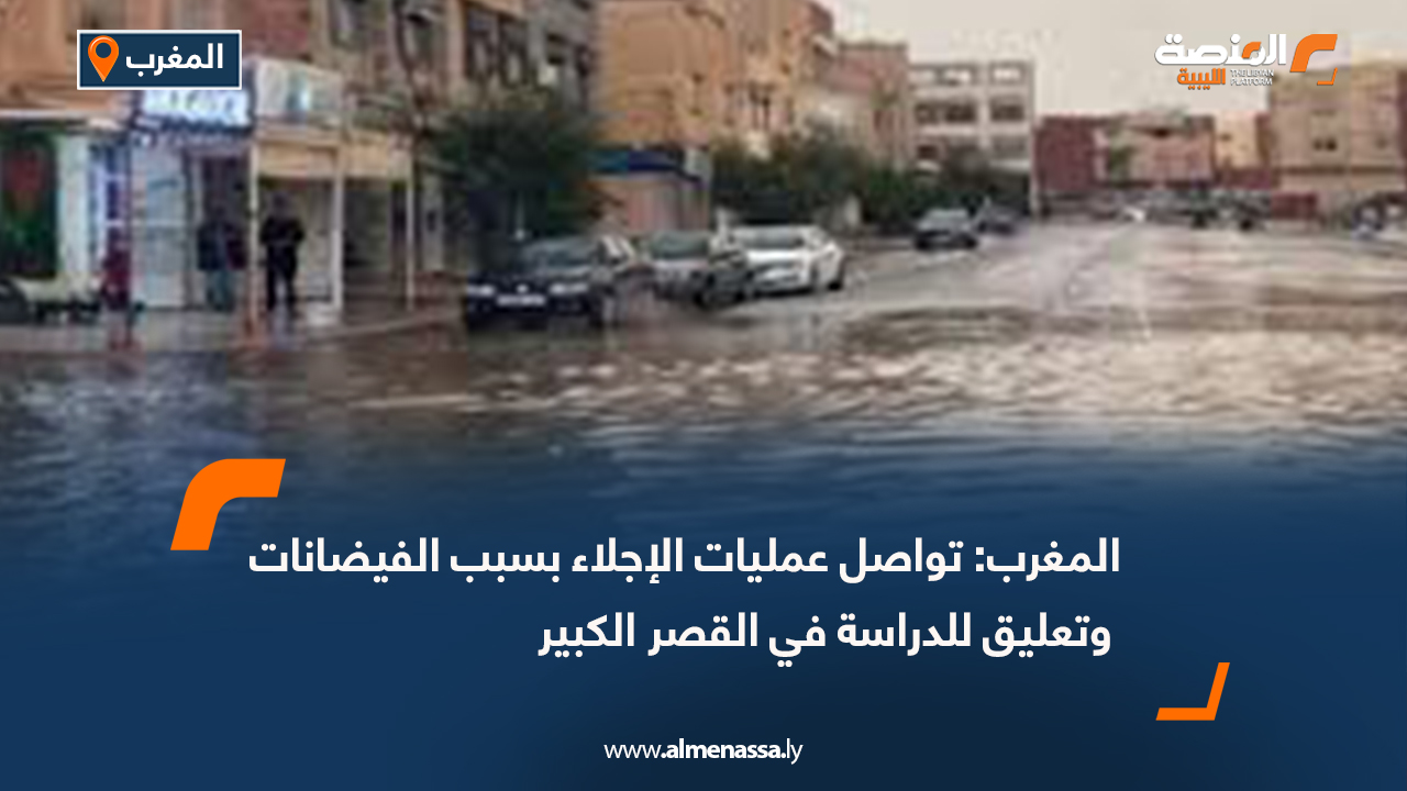 المغرب: تواصل عمليات الإجلاء بسبب الفيضانات وتعليق للدراسة في القصر الكبير