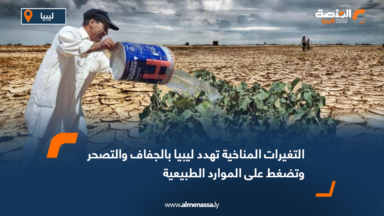 التغيرات المناخية تهدد ليبيا بالجفاف والتصحر وتضغط على الموارد الطبيعية