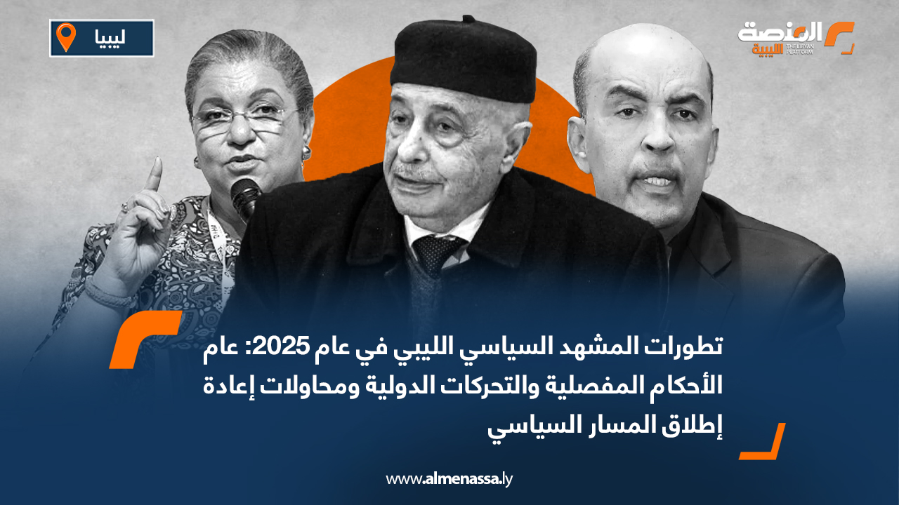 تطورات المشهد السياسي الليبي في عام 2025: عام الأحكام المفصلية والتحركات الدولية ومحاولات إعادة إطلاق المسار السياسي