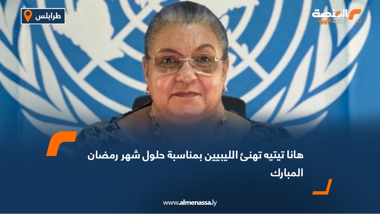 هانا تيتيه تهنئ الليبيين بمناسبة حلول شهر رمضان المبارك
