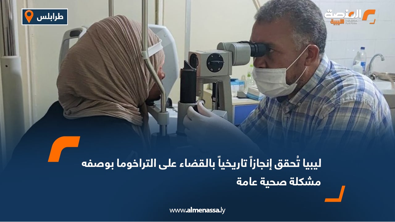 ليبيا تُحقق إنجازاً تاريخياً بالقضاء على التراخوما بوصفه مشكلة صحية عامة