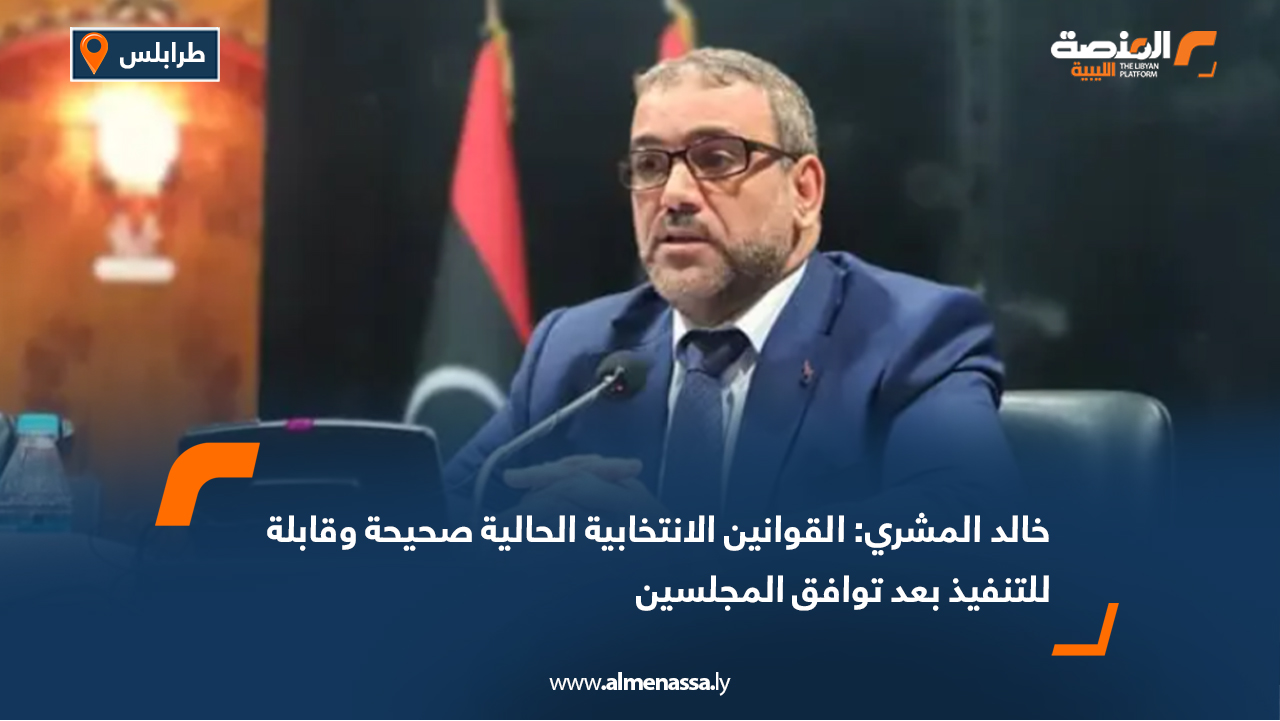 خالد المشري: القوانين الانتخابية الحالية صحيحة وقابلة للتنفيذ بعد توافق المجلسين