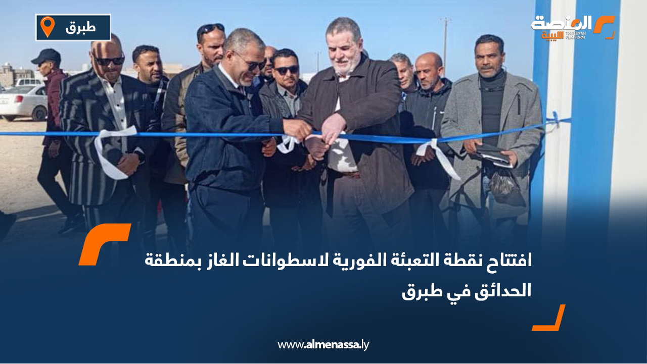 افتتاح نقطة التعبئة الفورية لأسطوانات الغاز بمنطقة الحدائق في طبرق