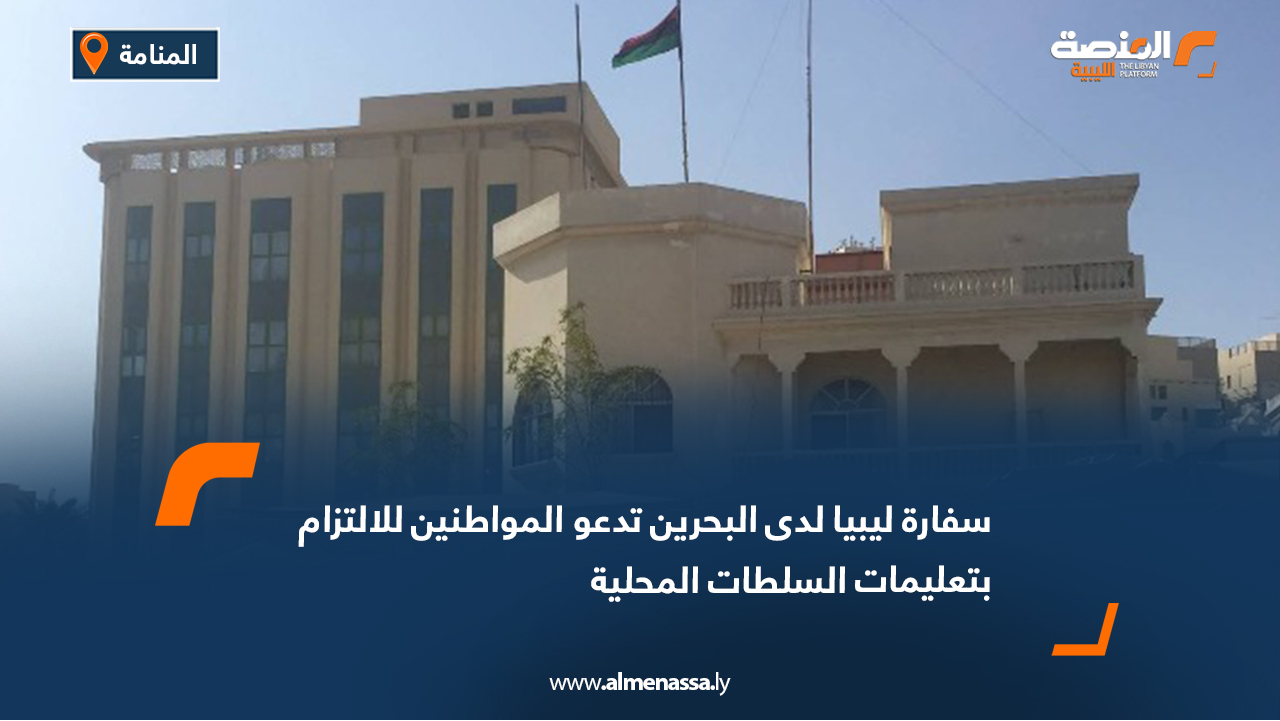 سفارة ليبيا لدى البحرين تدعو المواطنين للالتزام بتعليمات السلطات المحلية