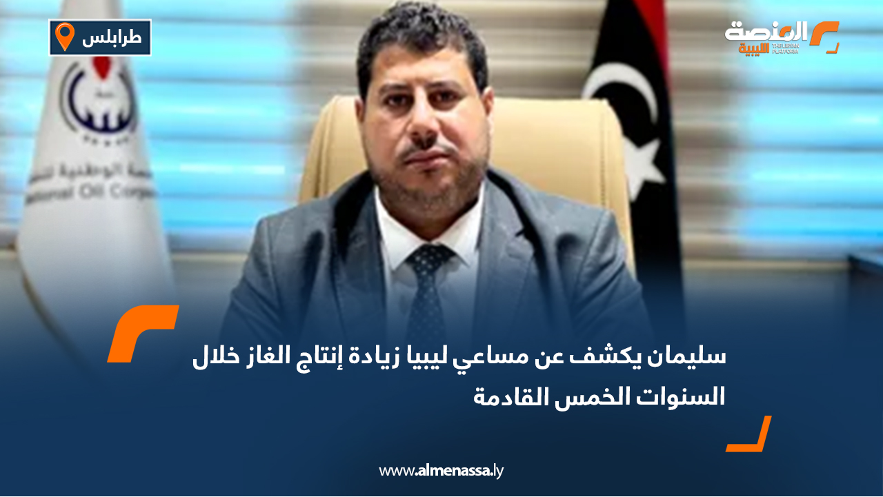 سليمان يكشف عن مساعي ليبيا زيادة إنتاج الغاز خلال السنوات الخمس القادمة