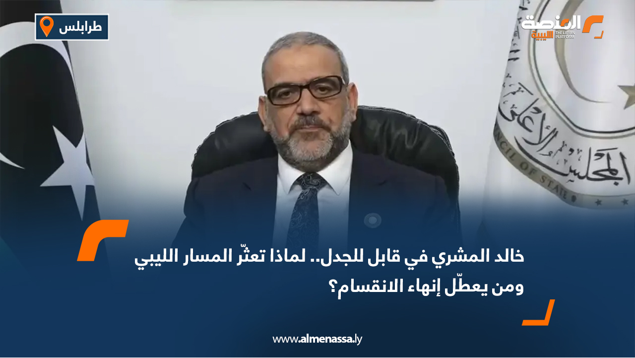 خالد المشري في قابل للجدل.. لماذا تعثّر المسار الليبي ومن يعطّل إنهاء الانقسام؟