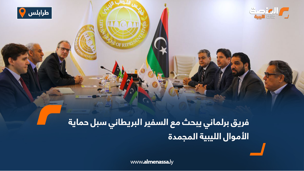 فريق برلماني يبحث مع السفير البريطاني سبل حماية الأموال الليبية المجمدة